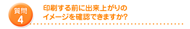 印刷する前に出来上がりのイメージを確認できますか?